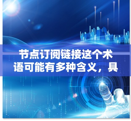 节点订阅链接这个术语可能有多种含义，具体取决于上下文。以下是一些可能的解释和操作步骤
