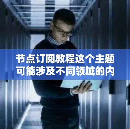 节点订阅教程这个主题可能涉及不同领域的内容，具体取决于节点指的是什么。如果你指的是某个特定的平台、应用程序或技术概念，请提供更多信息，以便我能更准确地回答你的问题