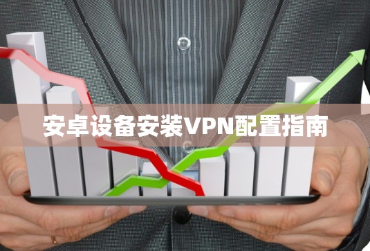 安卓设备安装VPN配置指南
