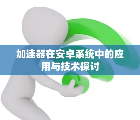 加速器在安卓系统中的应用与技术探讨
