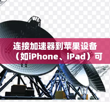 连接加速器到苹果设备（如iPhone、iPad）可以通过以下几种方式进行