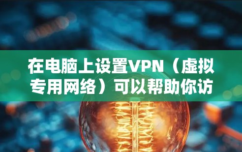 在电脑上设置VPN(虚拟专用网络)可以帮助你访问被限制的网站或保护隐私。以下是常见的VPN设置步骤(以Windows为例)