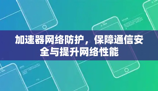 加速器网络防护,保障通信安全与提升网络性能
