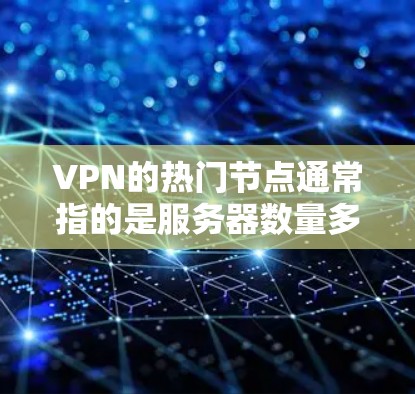 VPN的热门节点通常指的是服务器数量多、网络速度快、连接稳定的地区或国家。这些热门节点吸引了大量用户,因为它们能够提供更好的使用体验。以下是一些常见的VPN热门节点及其原因