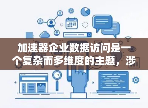 加速器企业数据访问是一个复杂而多维度的主题,涉及技术、管理和优化等多个方面。以下是对加速器企业数据访问的详细分析,帮助企业优化数据访问性能 加速器企业数据访问是一个复杂而多维度的主题,涉及技术、管理和优化等多个方面。以下是对加速器企业数据访问的详细分析,帮助企业优化数据访问性能
