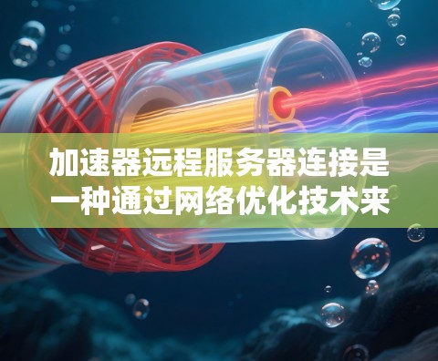 加速器远程服务器连接是一种通过网络优化技术来加快数据传输速度的方法，通常与VPN结合使用以确保安全。以下是详细的步骤和考虑因素