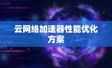 云网络加速器性能优化方案