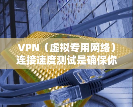 VPN(虚拟专用网络)连接速度测试是确保你的VPN连接稳定且速度足够的重要步骤。以下是一些常用的方法和工具可以帮助你测试VPN连接的速度