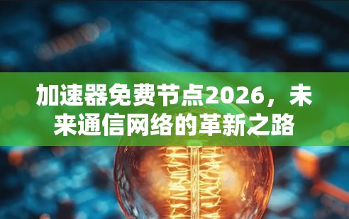 加速器免费节点2026，未来通信网络的革新之路