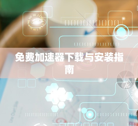 免费加速器下载与安装指南