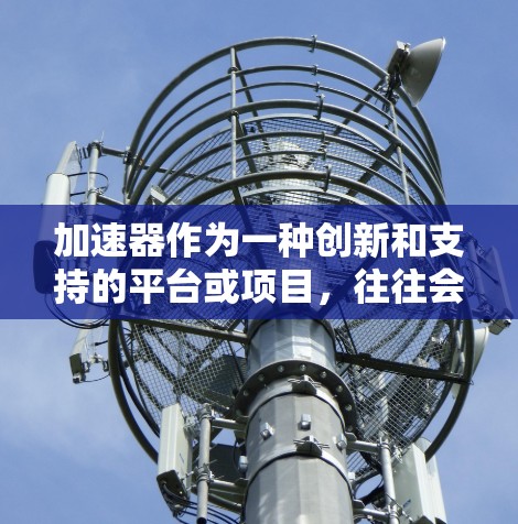 加速器作为一种创新和支持的平台或项目，往往会为会员提供一系列权益和资源，以帮助他们实现目标、快速发展或推动创新。以下是一些常见的加速器会员权益的可能内容