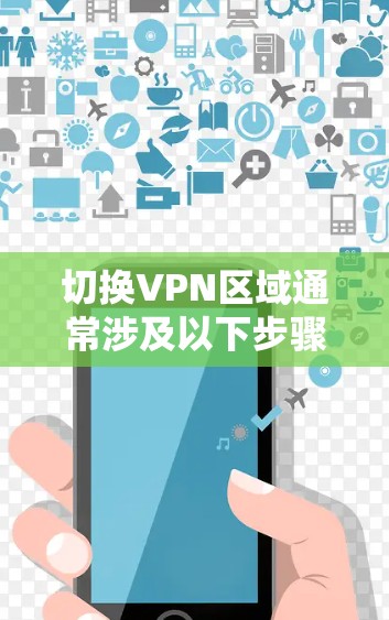 切换VPN区域通常涉及以下步骤和注意事项 切换VPN区域通常涉及以下步骤和注意事项