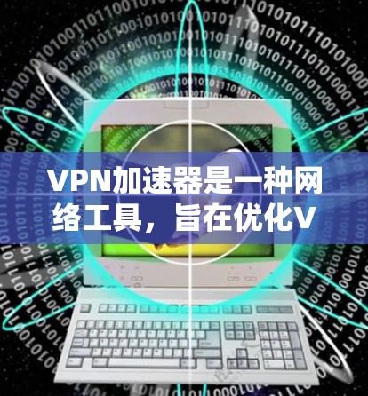 VPN加速器是一种网络工具，旨在优化VPN（虚拟专用网络）连接的速度和性能。它通过缓存、加速DNS解析、端口转发以及优化网络路径等方式，能够显著提升VPN连接的速度，减少延迟，提高稳定性