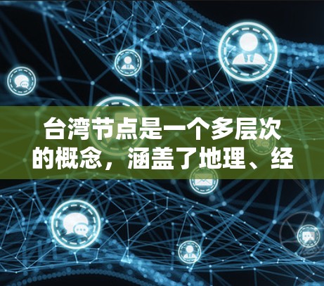 台湾节点是一个多层次的概念，涵盖了地理、经济、科技和国际关系等多个方面。以下是对台湾节点的详细介绍