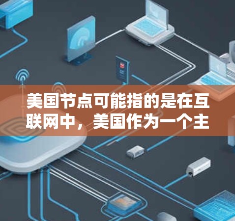 美国节点可能指的是在互联网中，美国作为一个主要节点的地位。以下是一些关于美国在互联网中的重要方面的信息