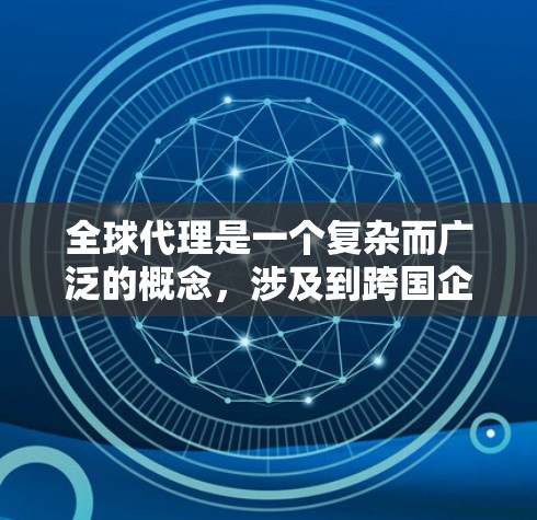 全球代理是一个复杂而广泛的概念，涉及到跨国企业在全球范围内进行业务合作和策略实施的过程。以下是关于全球代理的一些关键点和思考