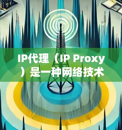 IP代理（IP Proxy）是一种网络技术，通过中介服务器（代理服务器）转发数据包，使得客户端与目标服务器之间的通信不直接进行，而是通过代理完成。IP代理通常用于以下目的