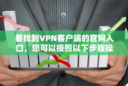 要找到VPN客户端的官网入口,您可以按照以下步骤操作 要找到VPN客户端的官网入口,您可以按照以下步骤操作