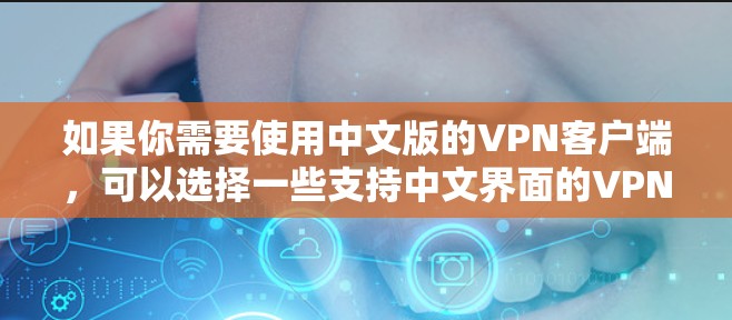如果你需要使用中文版的VPN客户端，可以选择一些支持中文界面的VPN服务提供商，并下载他们的客户端。以下是一些常见的中文支持VPN客户端的推荐