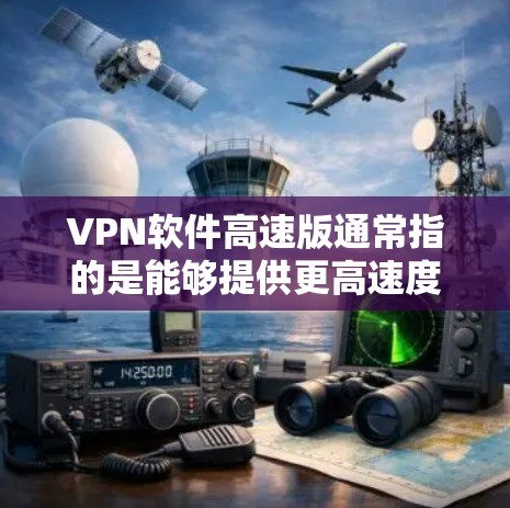 VPN软件高速版通常指的是能够提供更高速度和更优质服务的VPN软件。为了帮助你找到合适的VPN软件，以下是一些常见的高性能VPN软件推荐