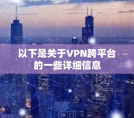 以下是关于VPN跨平台的一些详细信息