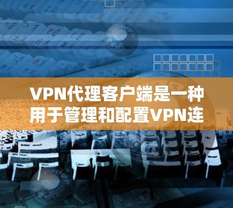VPN代理客户端是一种用于管理和配置VPN连接的工具,帮助用户安全地连接到远程服务器,保护数据隐私。以下是对VPN代理客户端的详细介绍 VPN代理客户端是一种用于管理和配置VPN连接的工具,帮助用户安全地连接到远程服务器,保护数据隐私。以下是对VPN代理客户端的详细介绍