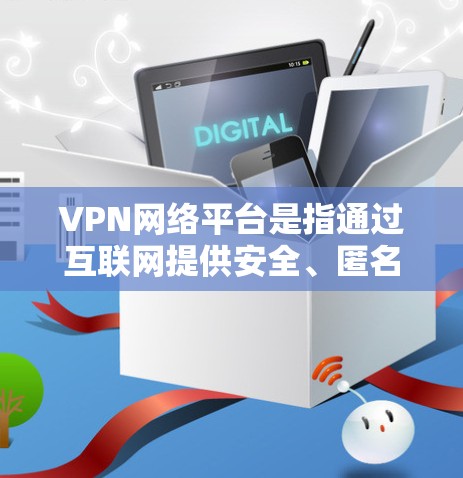 VPN网络平台是指通过互联网提供安全、匿名和加密通信的网络服务,允许用户在公共互联网上建立专用连接,保护隐私和安全。以下是关于VPN网络平台的详细介绍 VPN网络平台是指通过互联网提供安全、匿名和加密通信的网络服务,允许用户在公共互联网上建立专用连接,保护隐私和安全。以下是关于VPN网络平台的详细介绍