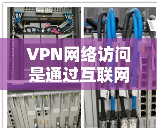 VPN网络访问是通过互联网创建的安全连接，允许用户在公共网络上加密通信，保护隐私并访问受限制的资源。以下是对VPN网络访问的详细分析