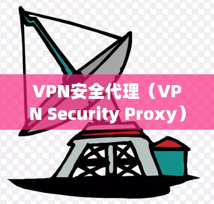 VPN安全代理（VPN Security Proxy）是一种网络安全技术，旨在通过提供安全的网络连接，保护用户的数据和隐私。以下是关于VPN安全代理的详细解释
