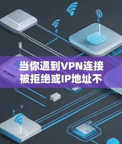 当你遇到VPN连接被拒绝或IP地址不可达的问题时，以下是一些详细的解决方法，帮助你逐步排查和解决问题