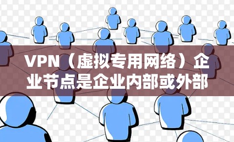VPN（虚拟专用网络）企业节点是企业内部或外部用于实现网络安全和隐私保护的服务器节点。通过VPN技术，企业可以为员工、合作伙伴或其他用户提供安全、可靠的网络访问渠道，以保护敏感数据和网络流量