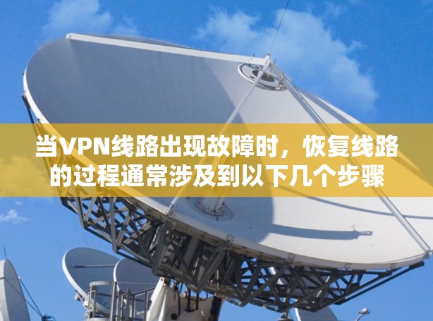 当VPN线路出现故障时，恢复线路的过程通常涉及到以下几个步骤