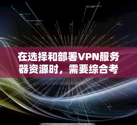 在选择和部署VPN服务器资源时，需要综合考虑以下几个关键因素