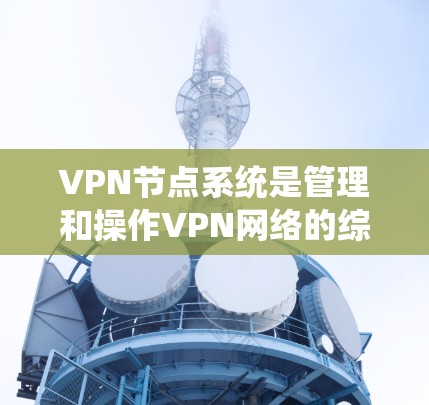 VPN节点系统是管理和操作VPN网络的综合平台,通过智能化的节点管理和优化算法,确保网络安全、稳定运行。以下是对VPN节点系统的详细分析和总结 VPN节点系统是管理和操作VPN网络的综合平台,通过智能化的节点管理和优化算法,确保网络安全、稳定运行。以下是对VPN节点系统的详细分析和总结