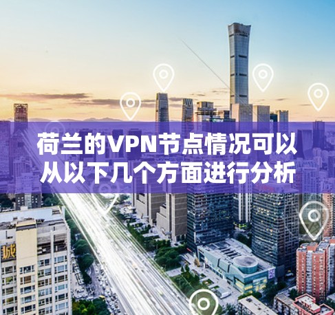 荷兰的VPN节点情况可以从以下几个方面进行分析 荷兰的VPN节点情况可以从以下几个方面进行分析