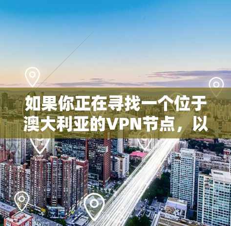 如果你正在寻找一个位于澳大利亚的VPN节点,以下是一些信息和建议,帮助你选择适合的服务 如果你正在寻找一个位于澳大利亚的VPN节点,以下是一些信息和建议,帮助你选择适合的服务