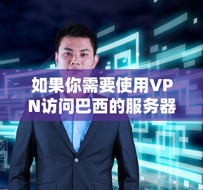 如果你需要使用VPN访问巴西的服务器或服务,以下是一些关于VPN节点在巴西的情况和建议 如果你需要使用VPN访问巴西的服务器或服务,以下是一些关于VPN节点在巴西的情况和建议