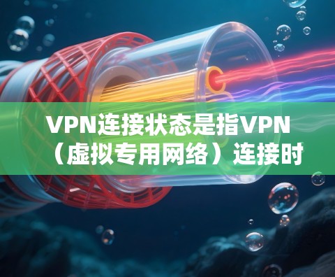 VPN连接状态是指VPN（虚拟专用网络）连接时的各种状态信息，主要用于确定连接是否正常以及连接的质量。以下是详细的解释