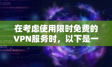 在考虑使用限时免费的VPN服务时，以下是一些关键点和建议