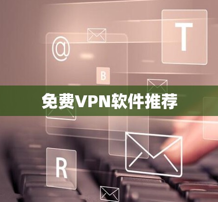 免费VPN软件推荐 免费VPN软件推荐