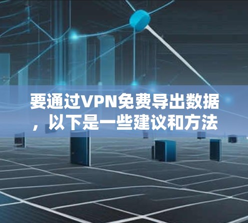 要通过VPN免费导出数据,以下是一些建议和方法 要通过VPN免费导出数据,以下是一些建议和方法