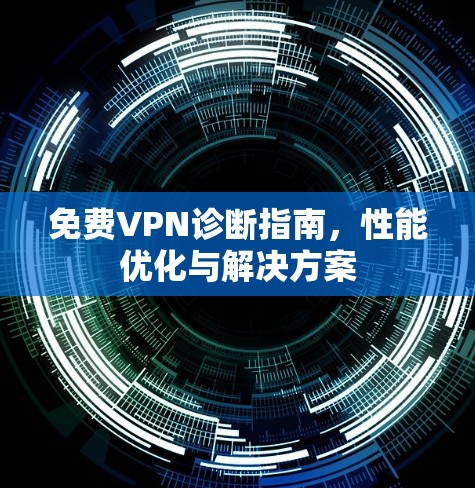 免费VPN诊断指南,性能优化与解决方案 免费VPN诊断指南,性能优化与解决方案