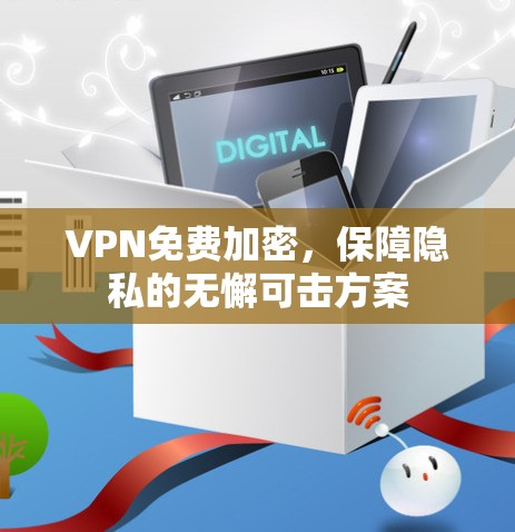VPN免费加密,保障隐私的无懈可击方案 VPN免费加密,保障隐私的无懈可击方案