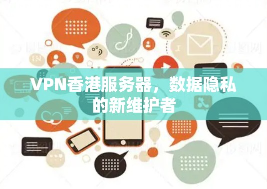 VPN香港服务器,数据隐私的新维护者 VPN香港服务器,数据隐私的新维护者