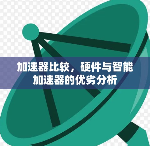 加速器比较,硬件与智能加速器的优劣分析 加速器比较,硬件与智能加速器的优劣分析