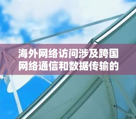 海外网络访问涉及跨国网络通信和数据传输的技术和策略,常见于企业、研究机构或个人用户需要访问国外网络资源时。以下是一些关键点和解决方案 海外网络访问涉及跨国网络通信和数据传输的技术和策略,常见于企业、研究机构或个人用户需要访问国外网络资源时。以下是一些关键点和解决方案