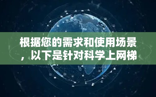 根据您的需求和使用场景,以下是针对科学上网梯子的推荐和选择建议 根据您的需求和使用场景,以下是针对科学上网梯子的推荐和选择建议
