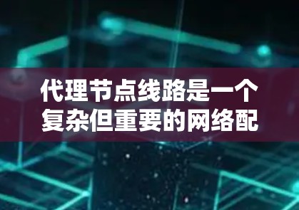代理节点线路是一个复杂但重要的网络配置,涉及多个方面的考量。以下是对每个问题的详细解答和建议 代理节点线路是一个复杂但重要的网络配置,涉及多个方面的考量。以下是对每个问题的详细解答和建议