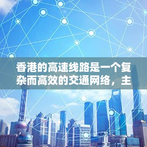 香港的高速线路是一个复杂而高效的交通网络,主要包括连接香港内部的三条主要高速公路,以及连接香港到内地的三条跨海大桥。以下是对这些高速线路的详细介绍 香港的高速线路是一个复杂而高效的交通网络,主要包括连接香港内部的三条主要高速公路,以及连接香港到内地的三条跨海大桥。以下是对这些高速线路的详细介绍