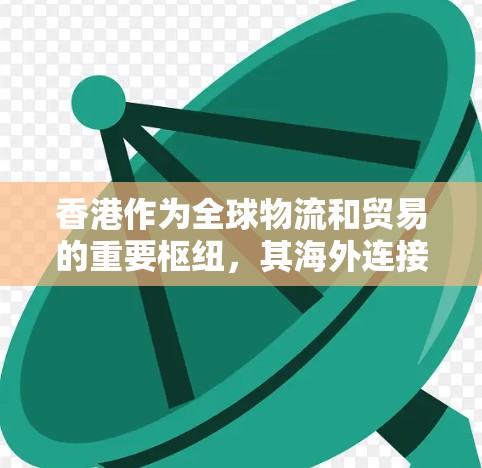 香港作为全球物流和贸易的重要枢纽,其海外连接在经济和国际合作方面发挥着关键作用。以下是对香港海外连接的详细分析 香港作为全球物流和贸易的重要枢纽,其海外连接在经济和国际合作方面发挥着关键作用。以下是对香港海外连接的详细分析